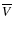 $\overline{V}$
