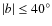 $\vert b\vert\leq40^{\circ}$