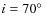 $i=70\hbox{$^\circ$ }$