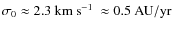 $\sigma_0 \approx 2.3~\mbox{km~s$^{-1}$ }\approx 0.5~{\rm AU/yr}$