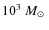 $10^3~\mbox{$M_{\odot}$ }$