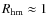 $R_{\rm {hm}} \approx 1$