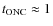 $t_{\rm ONC} \approx 1$