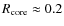$R_{\rm core} \approx 0.2$