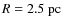 $R = 2.5~{\rm pc}$