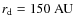 $r_{{\rm d}} = 150~{\rm AU}$