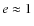 $e \approx 1$