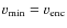 $v_{{\rm min}} = v_{{\rm enc}}$