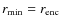 $r_{{\rm min}} = r_{{\rm enc}}$