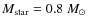$M_{\rm star}=0.8~M_\odot$