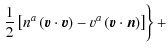 $\displaystyle \left.\frac{1}{2}\left[n^{a}\left(\vec{v}\cdot\vec{v}\right)-v^{a}\left(\vec{v}\cdot\vec{n}\right)\right]\right\} +$