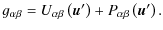 $\displaystyle g_{\alpha\beta} = U_{\alpha\beta}\left({\vec u'}\right)+P_{\alpha\beta}\left({\vec u'}\right).$