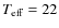 $T_{\rm eff} = 22$