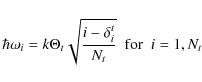 \begin{displaymath}\hbar\omega_{i} = k\Theta_{t} \sqrt{\frac{i-\delta^{t}_{i}}{N_{t}}} \;~ {\rm for} \;~ i = 1, N_{t}
\end{displaymath}