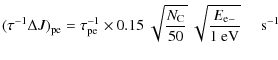 $\displaystyle (\tau^{-1} \Delta J)_{\rm pe} = \tau_{\rm pe}^{-1} \times 0.15 \ ...
..._{\rm C}}{50}} \ \sqrt{\frac{E_{\rm e-}}{1\ \rm {eV}}} \; \; \ \ \ \rm {s}^{-1}$