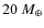 $20~M_{\oplus}$