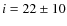 $i=22\pm10$