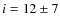 $i=12\pm7$
