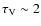 $\tau_{\rm V} \sim 2$