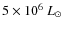 $5\times 10^6 ~L_\odot$