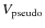 $V_{\rm pseudo}$