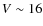 $V \sim 16$