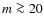 $m \ga 20$