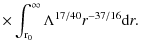 $\displaystyle \times \int_{\rm r_{0}}^{\infty}\Lambda^{17/40}r^{-37/16}{\rm d}r.$
