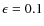 $\epsilon = 0.1$
