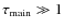 $\tau_{\rm main}\gg 1$