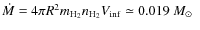 $\dot{M}=4\pi R^2 m_{\rm H_2} n_{\rm H_2}
V_{\rm inf} \simeq 0.019~\mbox{$M_\odot$ }~$