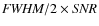 $\emph{FWHM} / 2 \times \emph{SNR}$