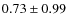 $0.73 \pm0.99$