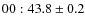 $00:43.8 \pm 0.2$