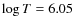 $\log T=6.05$