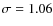 $\sigma =1.06$