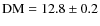 ${\rm DM}=12.8\pm0.2$