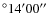 $^{\circ} 14' 00''$