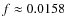 $f \approx 0.0158$