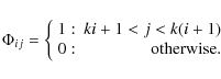 \begin{displaymath}\Phi_{ij} =
\left\{
\begin{array}{lr}
1 :& ki+1 < j < k(i+1)\\
0 :& {\rm otherwise.}
\end{array}\right.
\end{displaymath}