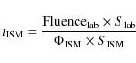 \begin{displaymath}t_{\rm ISM} = \frac{{\rm Fluence}_{\rm lab} \times S_{\rm lab}} {\Phi_{\rm ISM} \times S_{\rm ISM}}
\end{displaymath}