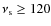 $\nu _{\rm s} \geq 120$