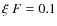 $\xi ~ F = 0.1$
