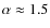 $\alpha \approx 1.5$