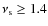 $\nu _{\rm s} \geq 1.4$