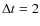 $\Delta t =2$