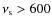 $\nu_{\rm s} > 600$