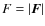 $F=\vert\vec F\vert$