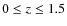 $0 \le z \le 1.5$