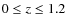 $0 \le z \le 1.2$